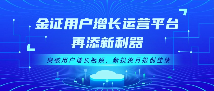 金證用戶(hù)增長(zhǎng)運(yùn)營(yíng)平臺(tái)再添新利器：突破用戶(hù)增長(zhǎng)瓶頸，新投資月報(bào)創(chuàng)佳績(jī)